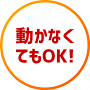 動かなくてもOK!